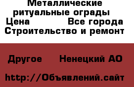 Металлические ритуальные ограды › Цена ­ 1 460 - Все города Строительство и ремонт » Другое   . Ненецкий АО